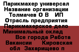 Парикмахер-универсал › Название организации ­ Толмачев О.В., ИП › Отрасль предприятия ­ Парикмахерское дело › Минимальный оклад ­ 18 000 - Все города Работа » Вакансии   . Кировская обл.,Захарищево п.